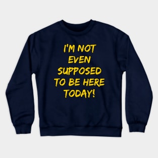 I'm Not Even Supposed To Be Here Today! Crewneck Sweatshirt